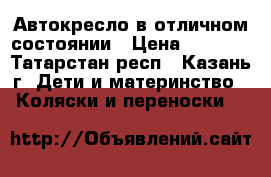 Автокресло в отличном состоянии › Цена ­ 2 000 - Татарстан респ., Казань г. Дети и материнство » Коляски и переноски   